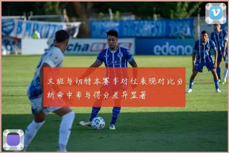 文班与切特本赛季对位表现对比分析命中率与得分差异显著