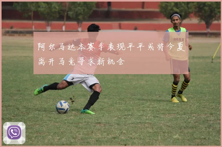 阿尔马达本赛季表现平平或将今夏离开马竞寻求新机会