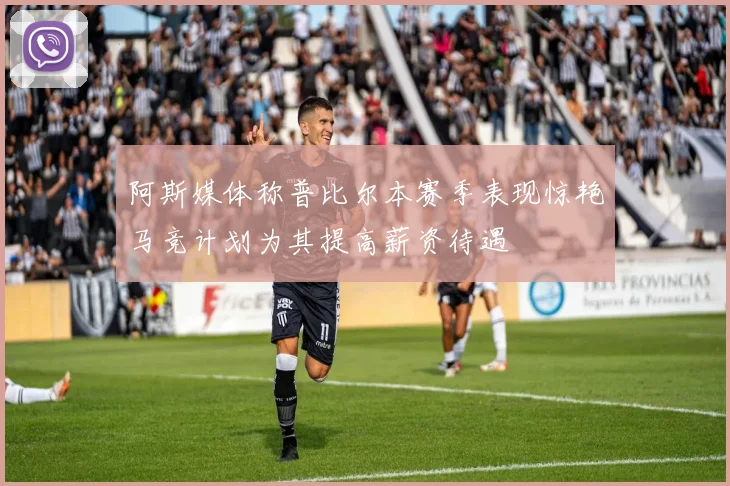 阿斯媒体称普比尔本赛季表现惊艳马竞计划为其提高薪资待遇