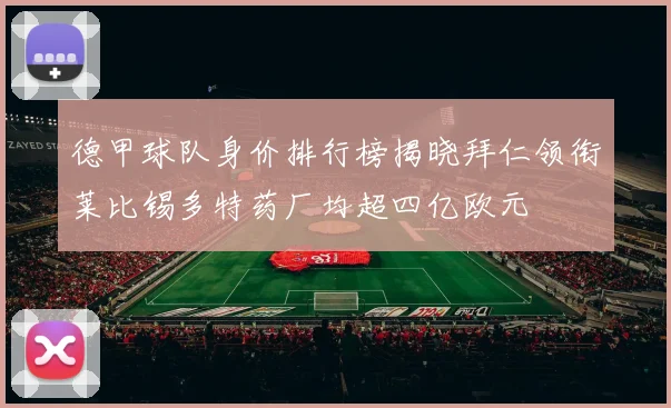 德甲球队身价排行榜揭晓拜仁领衔莱比锡多特药厂均超四亿欧元