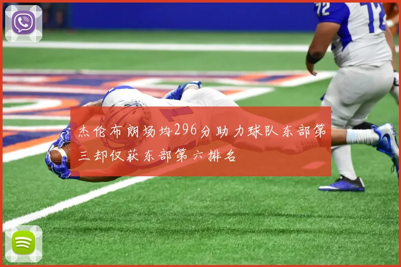 杰伦布朗场均296分助力球队东部第三却仅获东部第六排名