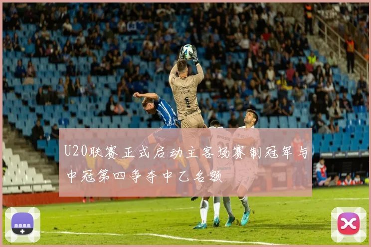 U20联赛正式启动主客场赛制冠军与中冠第四争夺中乙名额