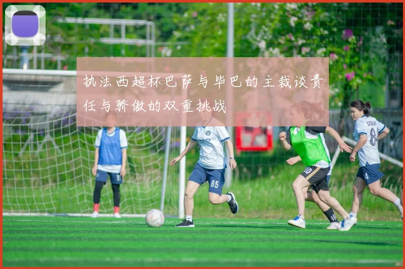 执法西超杯巴萨与毕巴的主裁谈责任与骄傲的双重挑战